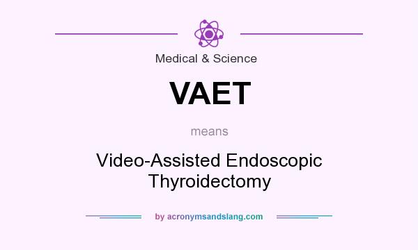 What does VAET mean? It stands for Video-Assisted Endoscopic Thyroidectomy