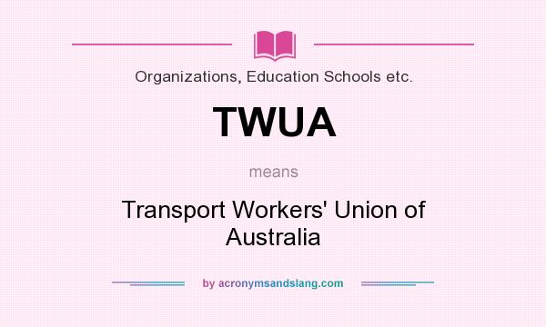What does TWUA mean? It stands for Transport Workers` Union of Australia