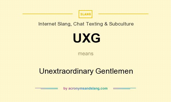 What does UXG mean? It stands for Unextraordinary Gentlemen