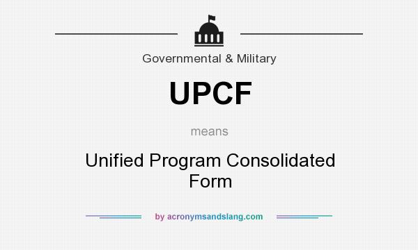 What does UPCF mean? It stands for Unified Program Consolidated Form