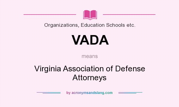 What does VADA mean? It stands for Virginia Association of Defense Attorneys