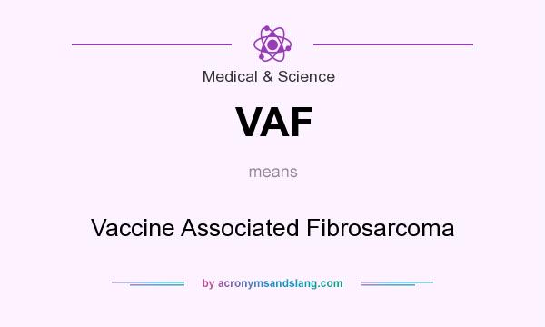What does VAF mean? It stands for Vaccine Associated Fibrosarcoma