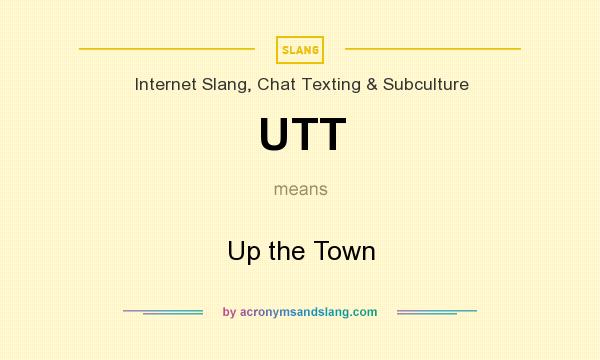 What does UTT mean? It stands for Up the Town