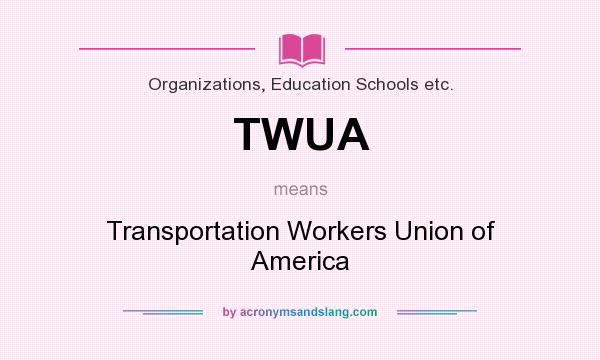 What does TWUA mean? It stands for Transportation Workers Union of America