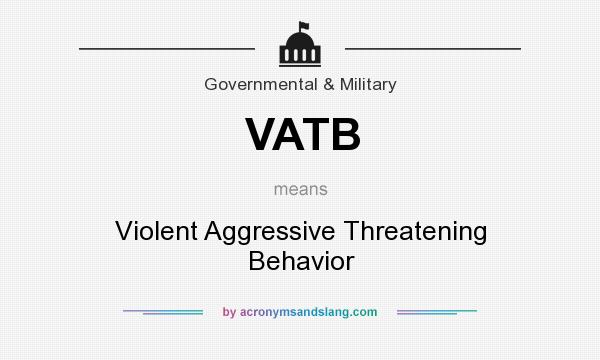 What does VATB mean? It stands for Violent Aggressive Threatening Behavior