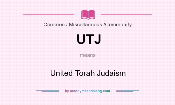 What does UTJ mean? It stands for United Torah Judaism