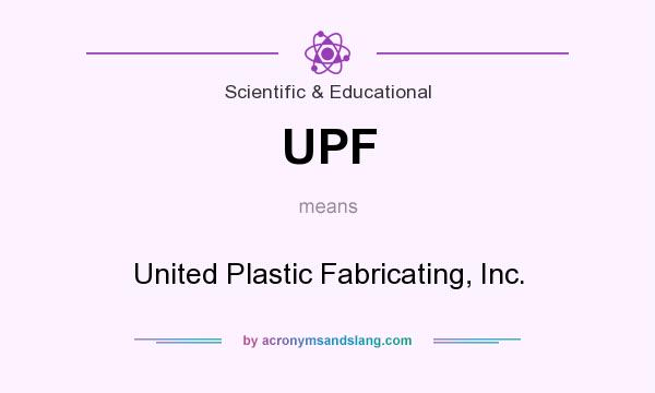 What does UPF mean? It stands for United Plastic Fabricating, Inc.