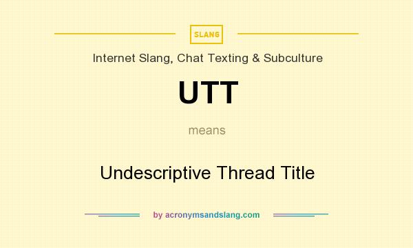What does UTT mean? It stands for Undescriptive Thread Title