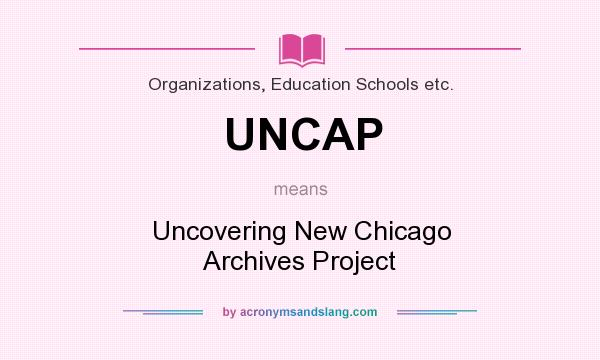What does UNCAP mean? It stands for Uncovering New Chicago Archives Project