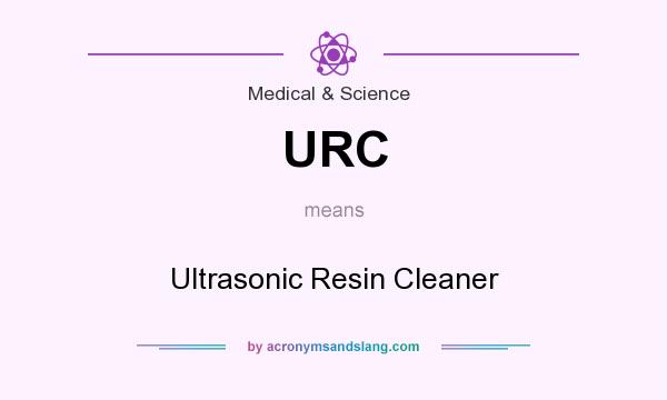 What does URC mean? It stands for Ultrasonic Resin Cleaner