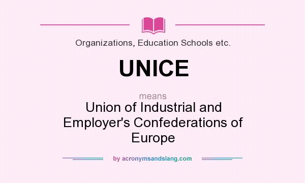 What does UNICE mean? It stands for Union of Industrial and Employer`s Confederations of Europe