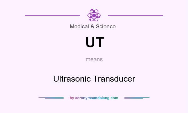 What does UT mean? It stands for Ultrasonic Transducer