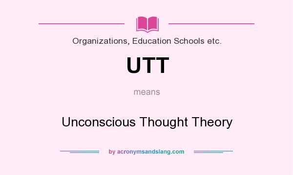 What does UTT mean? It stands for Unconscious Thought Theory