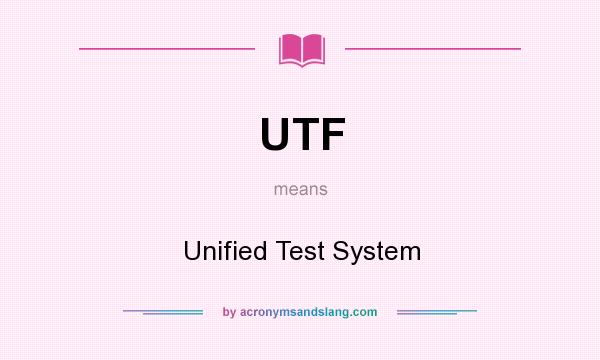 What does UTF mean? It stands for Unified Test System