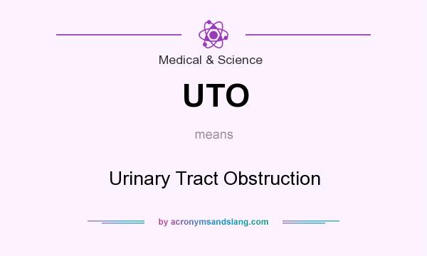 What does UTO mean? It stands for Urinary Tract Obstruction