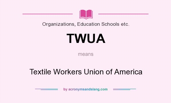 What does TWUA mean? It stands for Textile Workers Union of America