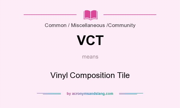 What does VCT mean? It stands for Vinyl Composition Tile