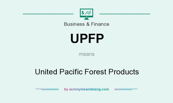 What does UPFP mean? It stands for United Pacific Forest Products