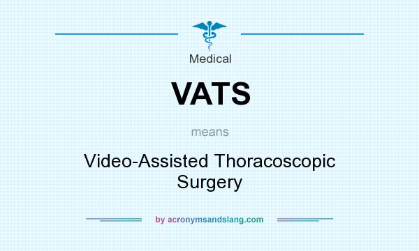 What does VATS mean? It stands for Video-Assisted Thoracoscopic Surgery