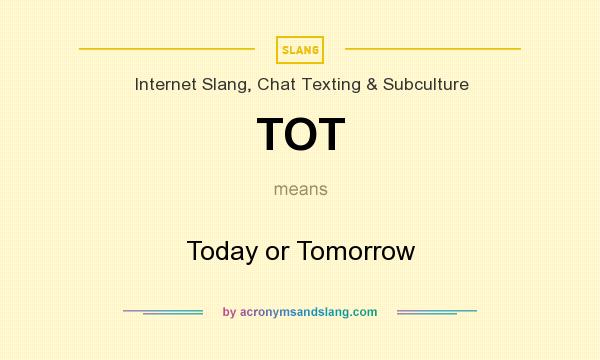 What does TOT mean? It stands for Today or Tomorrow
