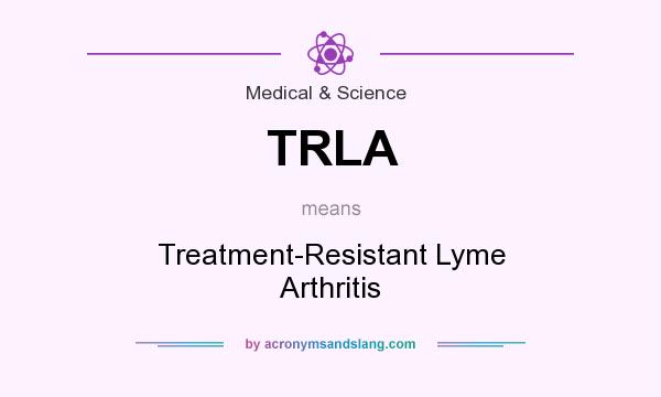 What does TRLA mean? It stands for Treatment-Resistant Lyme Arthritis