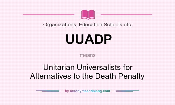 What does UUADP mean? It stands for Unitarian Universalists for Alternatives to the Death Penalty