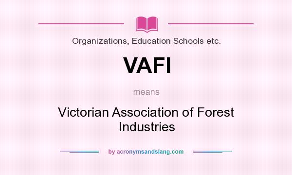 What does VAFI mean? It stands for Victorian Association of Forest Industries