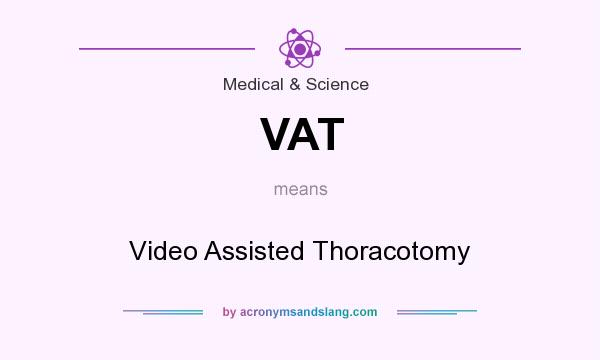 What does VAT mean? It stands for Video Assisted Thoracotomy