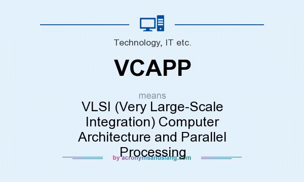 What does VCAPP mean? It stands for VLSI (Very Large-Scale Integration) Computer Architecture and Parallel Processing