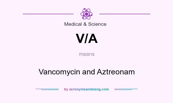 What does V/A mean? It stands for Vancomycin and Aztreonam