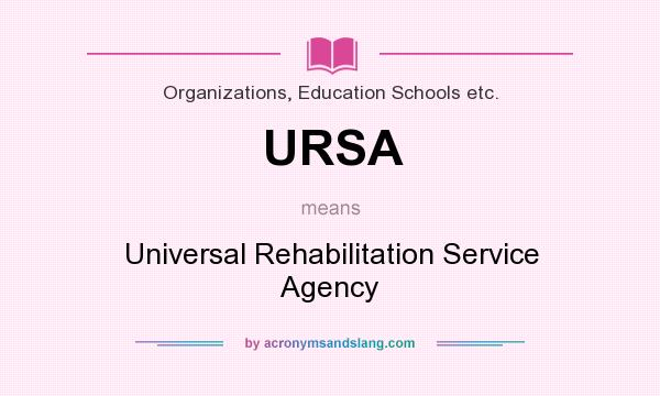 What does URSA mean? It stands for Universal Rehabilitation Service Agency