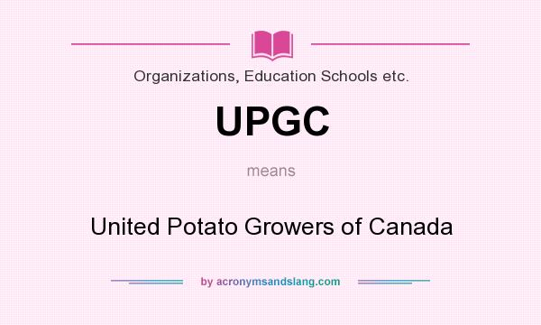What does UPGC mean? It stands for United Potato Growers of Canada