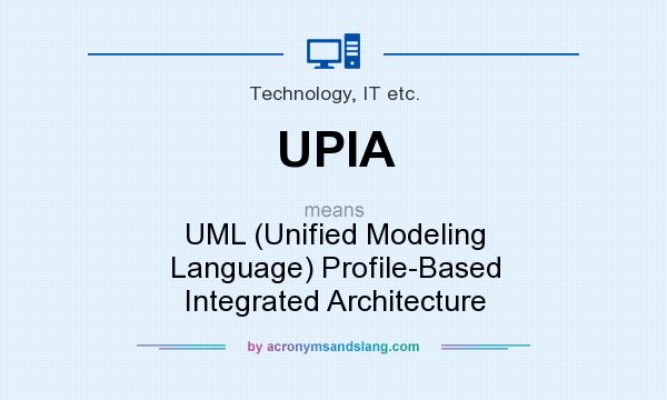 What does UPIA mean? It stands for UML (Unified Modeling Language) Profile-Based Integrated Architecture