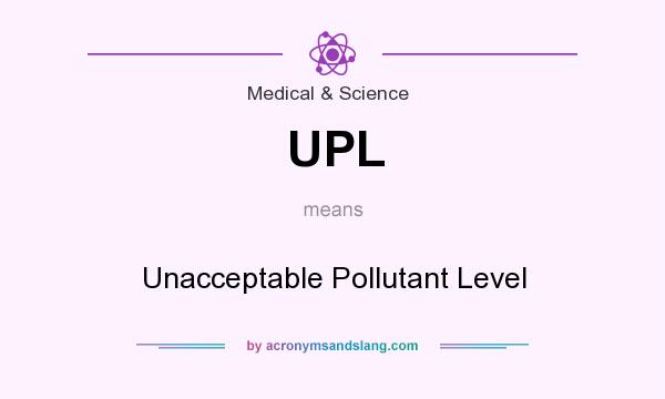 What does UPL mean? It stands for Unacceptable Pollutant Level
