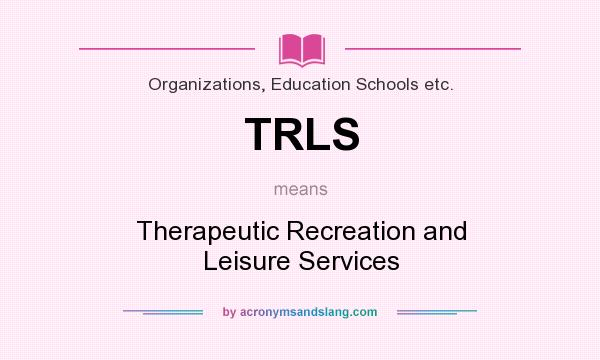 What does TRLS mean? It stands for Therapeutic Recreation and Leisure Services