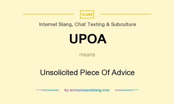 What does UPOA mean? It stands for Unsolicited Piece Of Advice