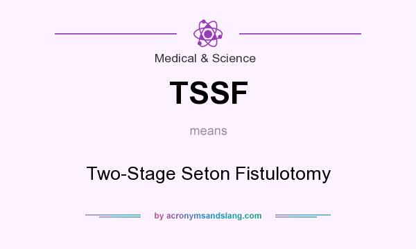 What does TSSF mean? It stands for Two-Stage Seton Fistulotomy