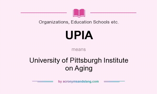 What does UPIA mean? It stands for University of Pittsburgh Institute on Aging
