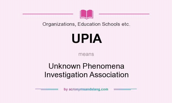 What does UPIA mean? It stands for Unknown Phenomena Investigation Association