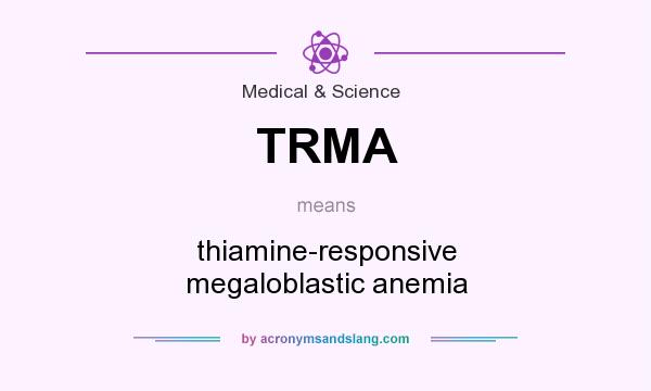 What does TRMA mean? It stands for thiamine-responsive megaloblastic anemia