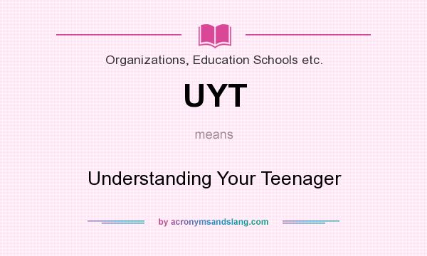 What does UYT mean? It stands for Understanding Your Teenager