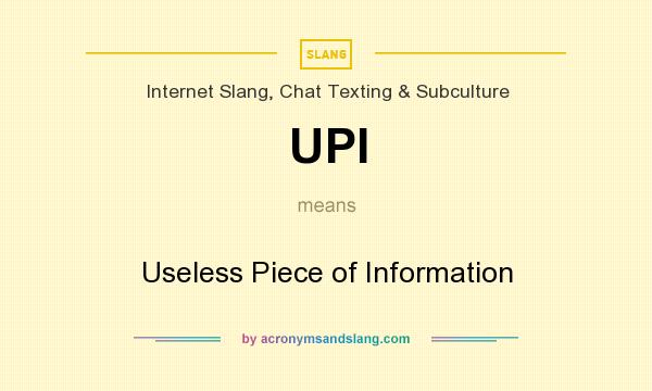 What does UPI mean? It stands for Useless Piece of Information