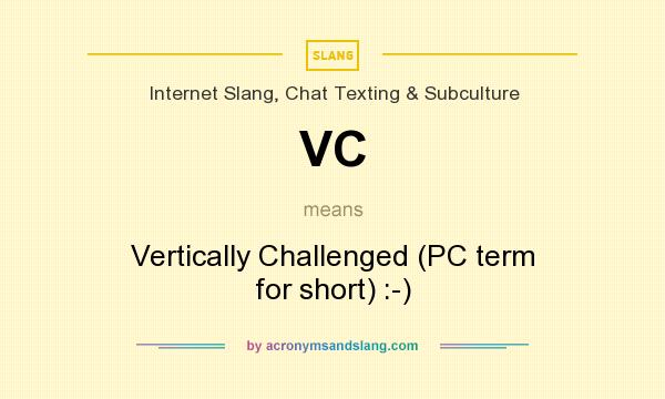 What does VC mean? It stands for Vertically Challenged (PC term for short) :-)