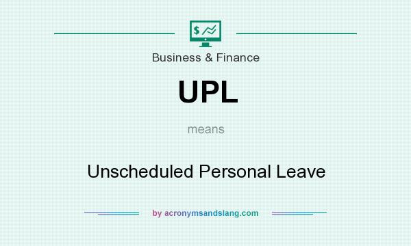 What does UPL mean? It stands for Unscheduled Personal Leave