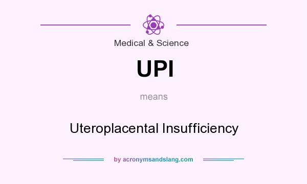 What does UPI mean? It stands for Uteroplacental Insufficiency