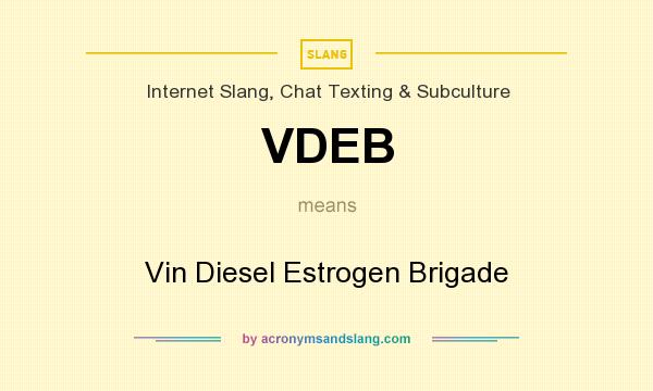 What does VDEB mean? It stands for Vin Diesel Estrogen Brigade