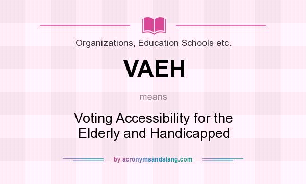 What does VAEH mean? It stands for Voting Accessibility for the Elderly and Handicapped