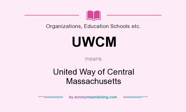 What does UWCM mean? It stands for United Way of Central Massachusetts
