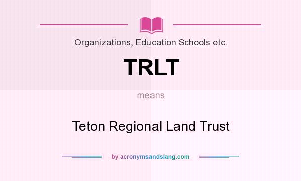 What does TRLT mean? It stands for Teton Regional Land Trust
