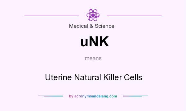What does uNK mean? It stands for Uterine Natural Killer Cells